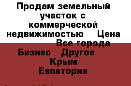 Продам земельный участок с коммерческой недвижимостью  › Цена ­ 400 000 - Все города Бизнес » Другое   . Крым,Евпатория